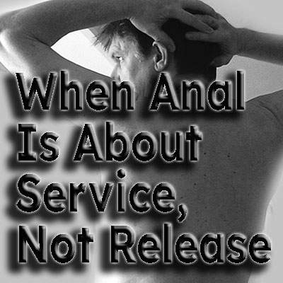 🍑 When Anal Is About Service, Not Release